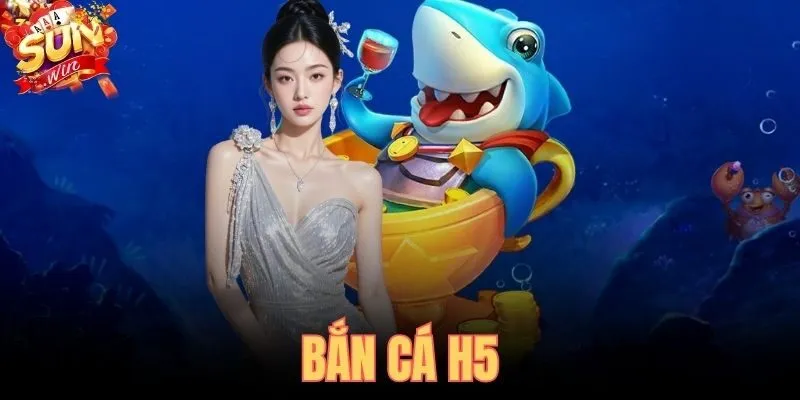 Bắn Cá H5 SUNWIN - Chơi Ngay Trên Trình Duyệt